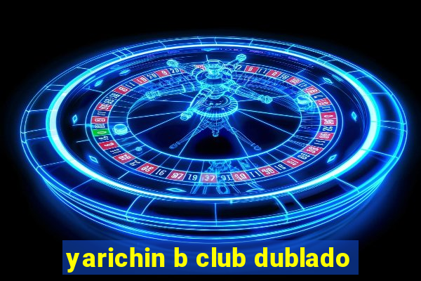 yarichin b club dublado